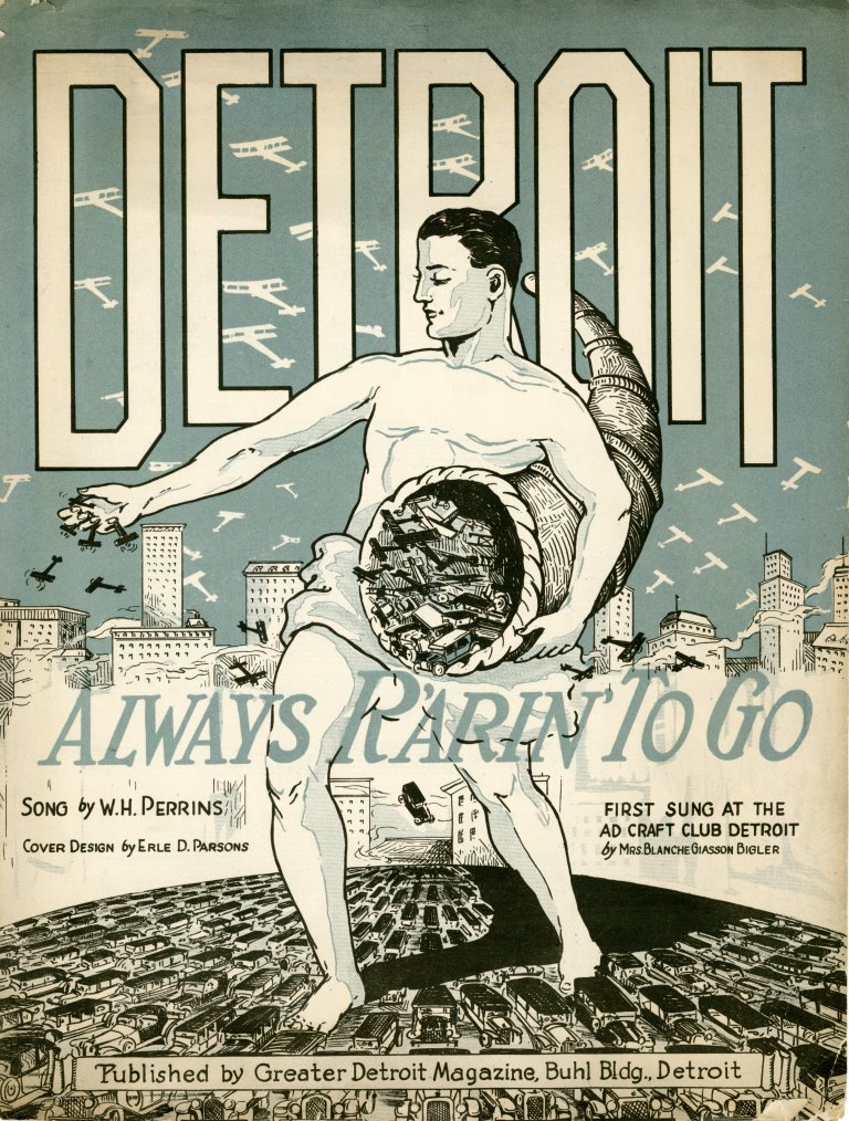 Detroit: Always R’arin’ To Go, 1926 “De-troit, De-troit, you’re in an aw-ful plight, You’re grow-ing out of all your pant-ies al-most o-ver night.”