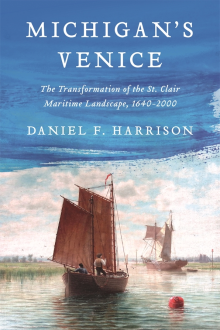Michigan's Venice: The Transformation of the St. Claire Maritime Landscape 1640-2000 by Daniel F. Harrison PhD book cover, white text on a blue sky background, lower half of the image features a two-masted ship under sail in a river. 