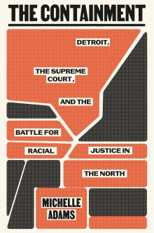 Book cover for Michelle Adams' The Containment: Detroit, The Supreme Court, and the Battle for Racial Justice in the North.